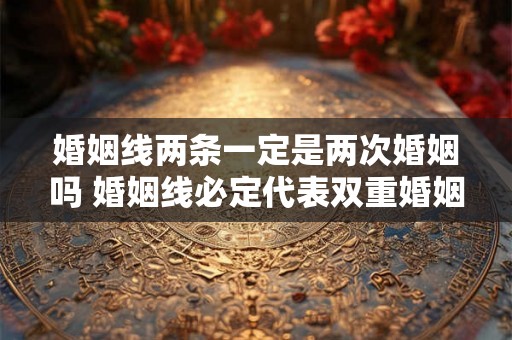 婚姻线两条一定是两次婚姻吗 婚姻线必定代表双重婚姻吗
