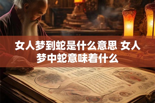 女人梦到蛇是什么意思 女人梦中蛇意味着什么