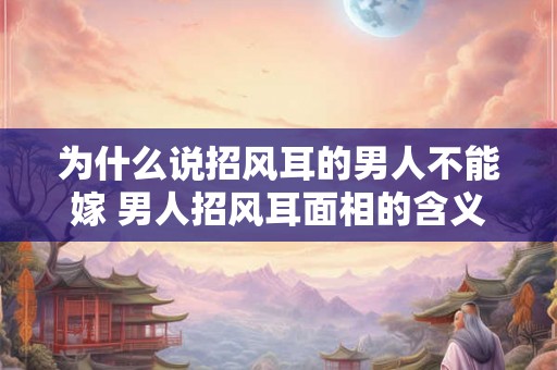为什么说招风耳的男人不能嫁 男人招风耳面相的含义