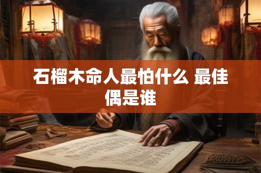 石榴木命人最怕什么 最佳偶是谁