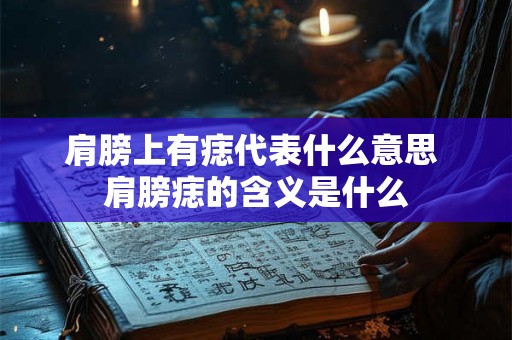 肩膀上有痣代表什么意思 肩膀痣的含义是什么