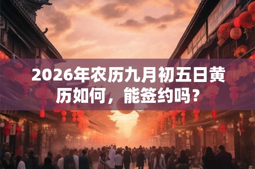 2026年农历九月初五日黄历如何，能签约吗？
