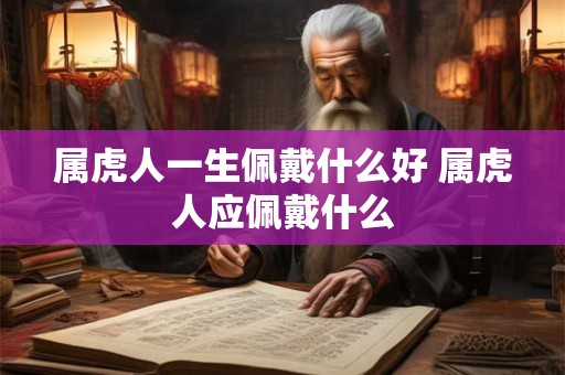 属虎人一生佩戴什么好 属虎人应佩戴什么