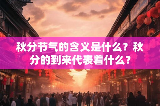 秋分节气的含义是什么？秋分的到来代表着什么？