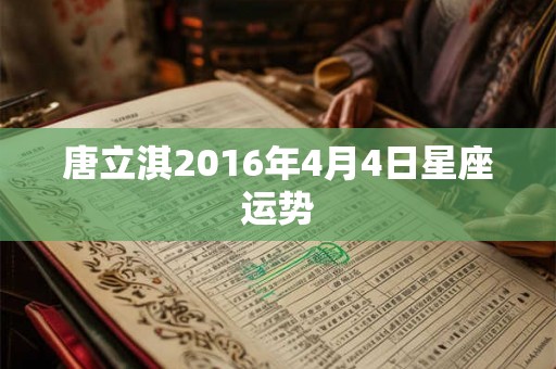 唐立淇2016年4月4日星座运势