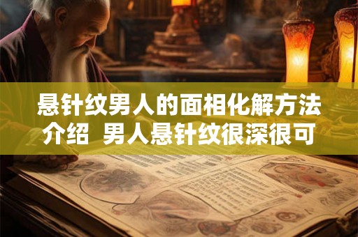 悬针纹男人的面相化解方法介绍  男人悬针纹很深很可怕吗