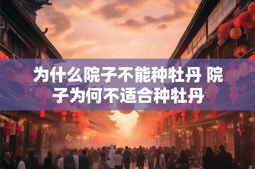 为什么院子不能种牡丹 院子为何不适合种牡丹