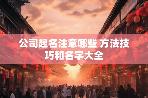 公司起名注意哪些 方法技巧和名字大全 公司起名注意哪些 方法技巧和名字大全