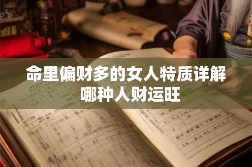 命里偏财多的女人特质详解 哪种人财运旺 命里偏财多的女人特质详解 哪种人财运旺