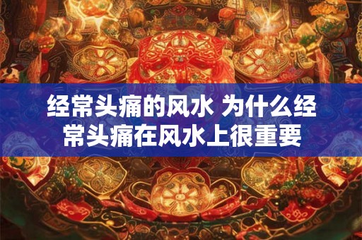 经常头痛的风水 为什么经常头痛在风水上很重要