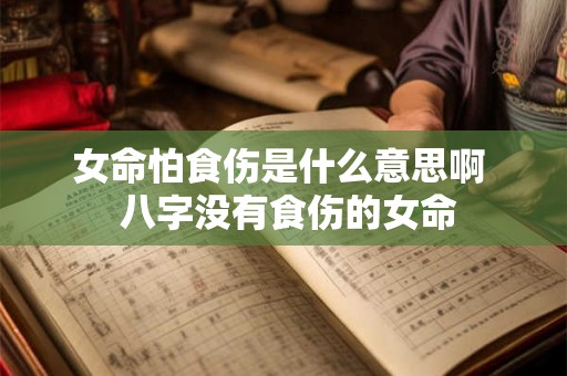 女命怕食伤是什么意思啊  八字没有食伤的女命