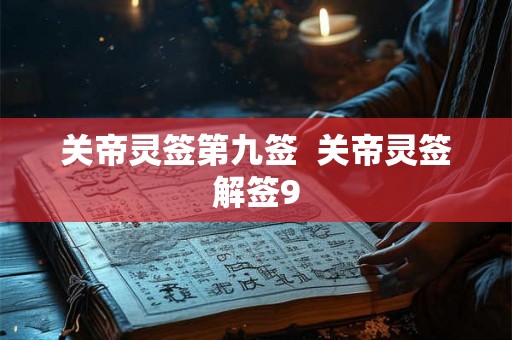关帝灵签第九签 关帝灵签解签9 关帝灵签第九签 关帝灵签解签9