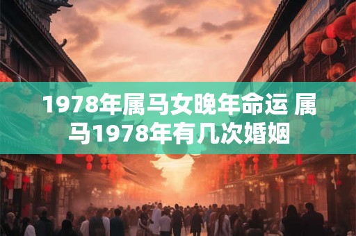 1978年属马女晚年命运 属马1978年有几次婚姻