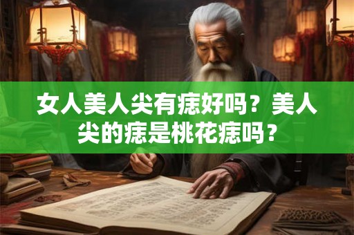 女人美人尖有痣好吗？美人尖的痣是桃花痣吗？