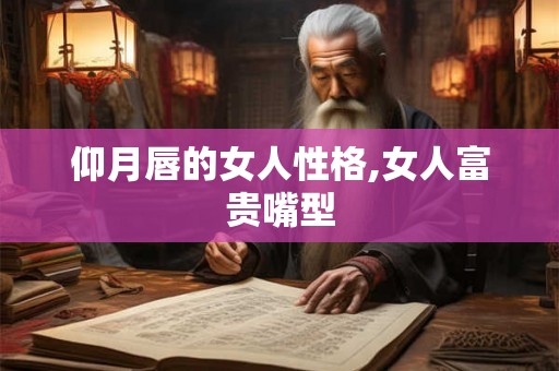 仰月唇的女人性格,女人富贵嘴型
