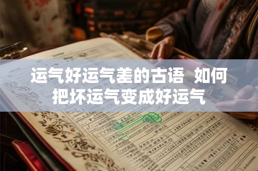 运气好运气差的古语 如何把坏运气变成好运气 运气好运气差的古语 如何把坏运气变成好运气