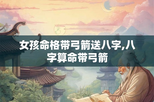 女孩命格带弓箭送八字,八字算命带弓箭