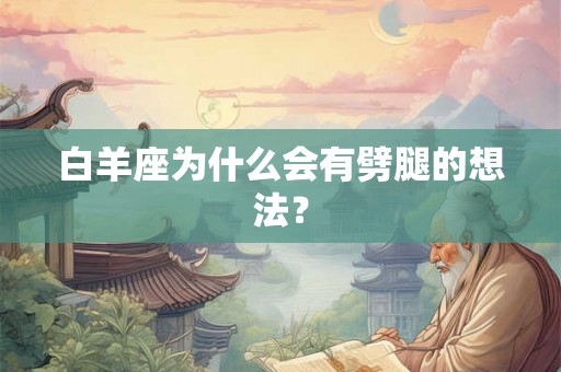 白羊座为什么会有劈腿的想法? 白羊座为什么会有劈腿的想法?