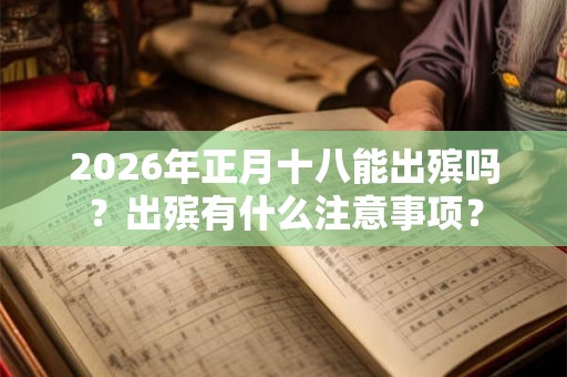 2026年正月十八能出殡吗？出殡有什么注意事项？