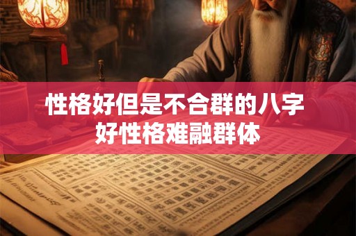 性格好但是不合群的八字 好性格难融群体