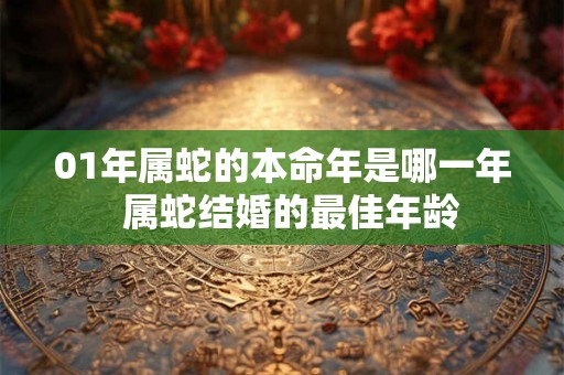 01年属蛇的本命年是哪一年  属蛇结婚的最佳年龄
