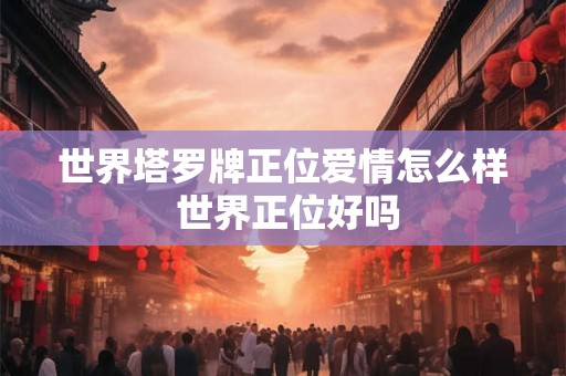 世界塔罗牌正位爱情怎么样 世界正位好吗