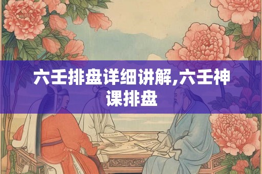 六壬排盘详细讲解,六壬神课排盘