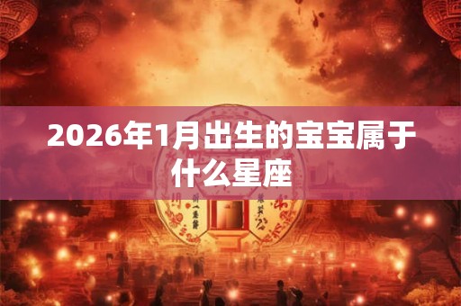 2026年1月出生的宝宝属于什么星座 2026年1月出生的宝宝属于什么星座