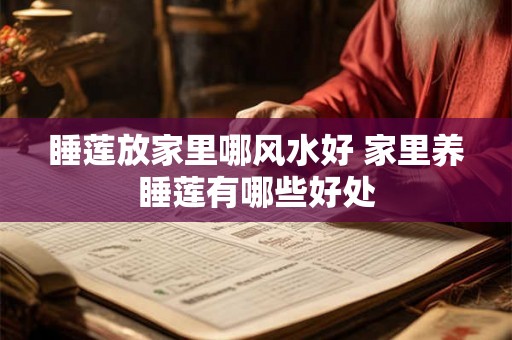 睡莲放家里哪风水好 家里养睡莲有哪些好处