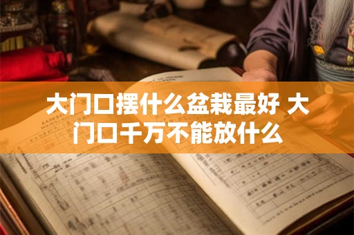 大门口摆什么盆栽最好 大门口千万不能放什么