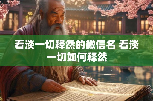 看淡一切释然的微信名 看淡一切如何释然