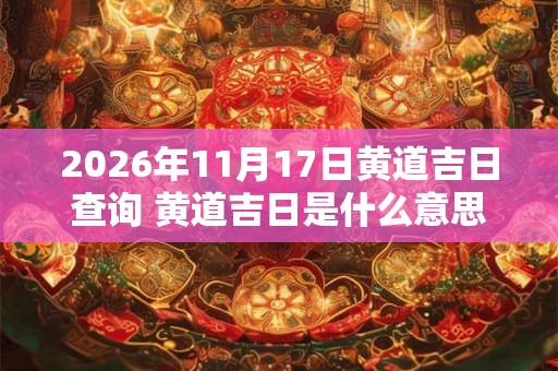 2026年11月17日黄道吉日查询 黄道吉日是什么意思