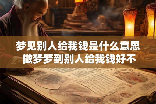 梦见别人给我钱是什么意思 做梦梦到别人给我钱好不好