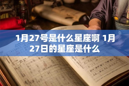 1月27号是什么星座啊 1月27日的星座是什么