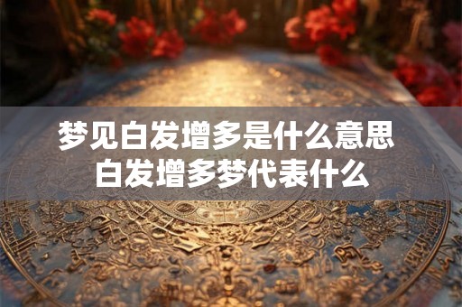 梦见白发增多是什么意思 白发增多梦代表什么