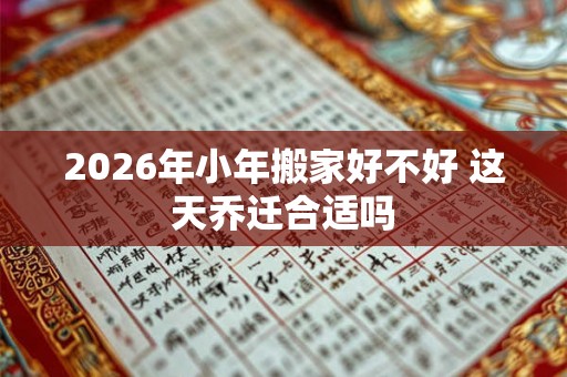 2026年小年搬家好不好 这天乔迁合适吗
