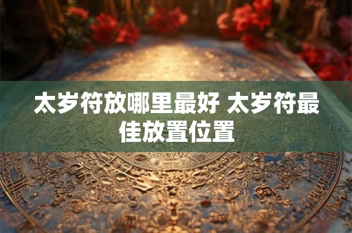 太岁符放哪里最好 太岁符最佳放置位置