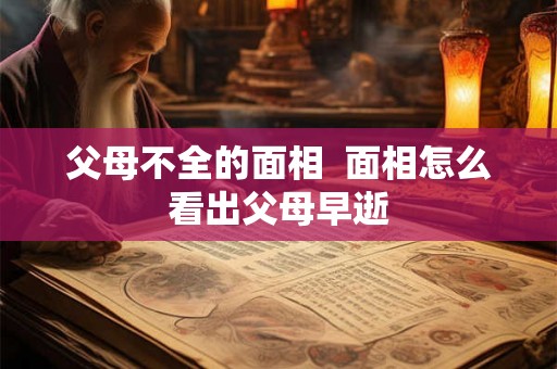 父母不全的面相  面相怎么看出父母早逝