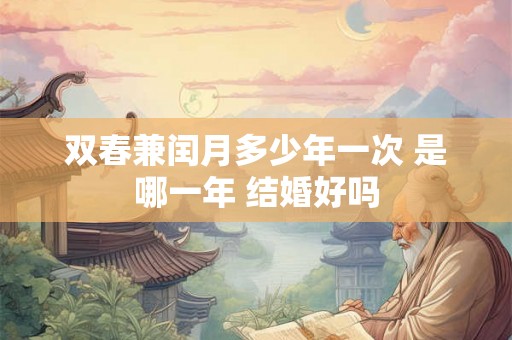 双春兼闰月多少年一次 是哪一年 结婚好吗