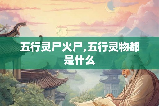 五行灵尸火尸,五行灵物都是什么