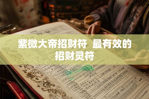 紫微大帝招财符  最有效的招财灵符