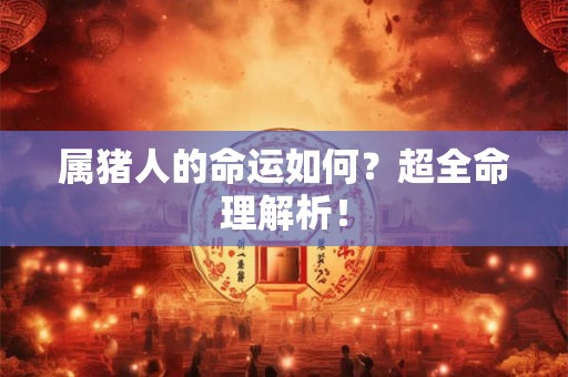 属猪人的命运如何?超全命理解析! 属猪人的命运如何?超全命理解析!