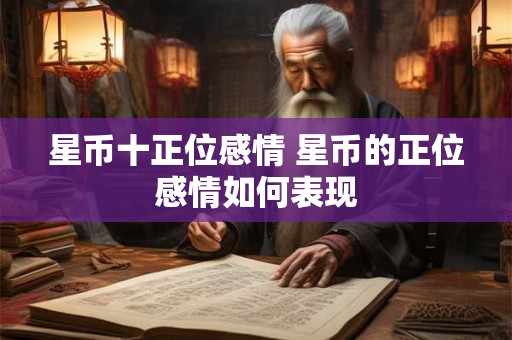 星币十正位感情 星币的正位感情如何表现