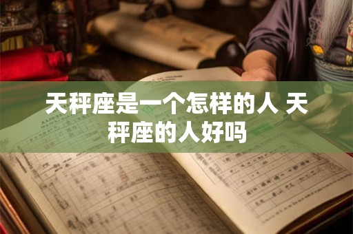 天秤座是一个怎样的人 天秤座的人好吗
