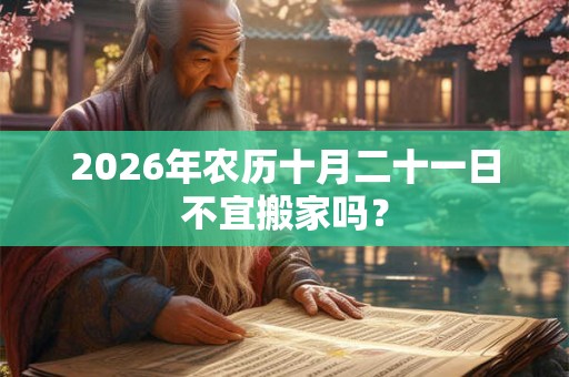 2026年农历十月二十一日不宜搬家吗？