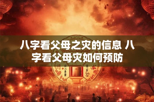 八字看父母之灾的信息 八字看父母灾如何预防