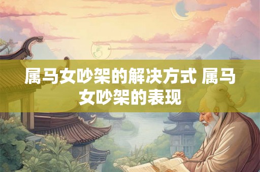 属马女吵架的解决方式 属马女吵架的表现