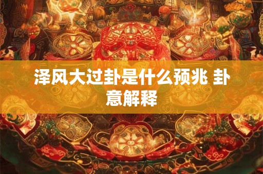 泽风大过卦是什么预兆 卦意解释