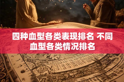 四种血型各类表现排名 不同血型各类情况排名