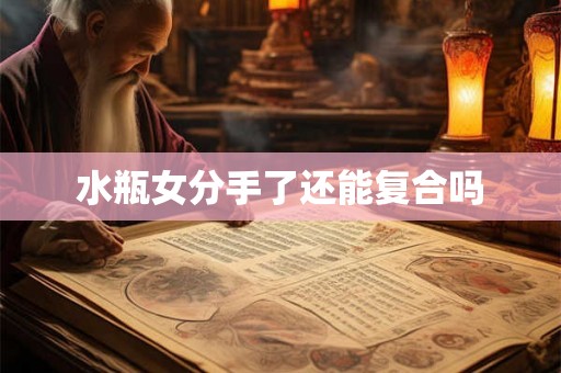 水瓶女分手了还能复合吗